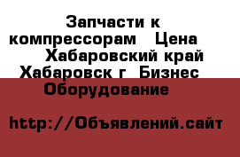   Запчасти к  компрессорам › Цена ­ 122 - Хабаровский край, Хабаровск г. Бизнес » Оборудование   